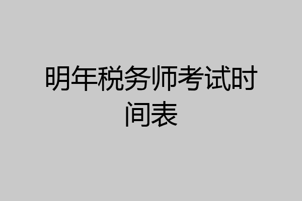 明年税务师考试时间表
