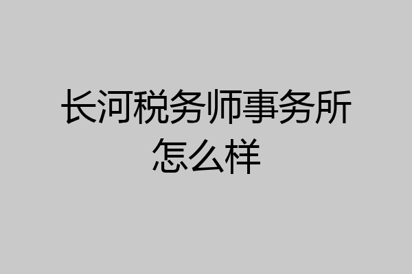 长河税务师事务所怎么样