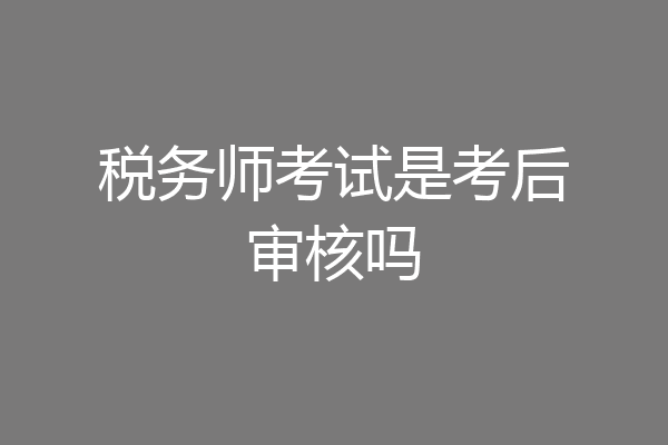 税务师考试是考后审核吗