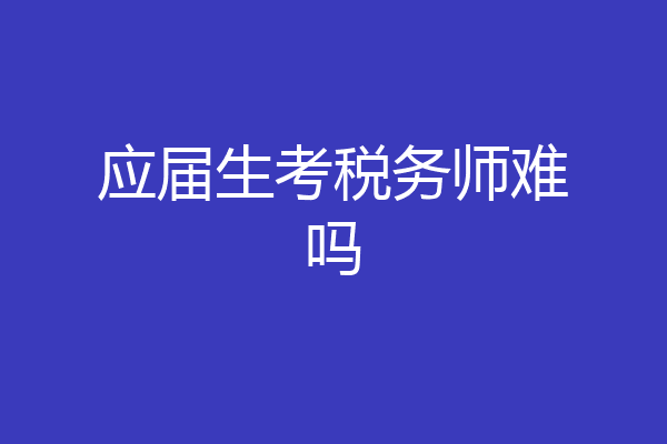 应届生考税务师难吗