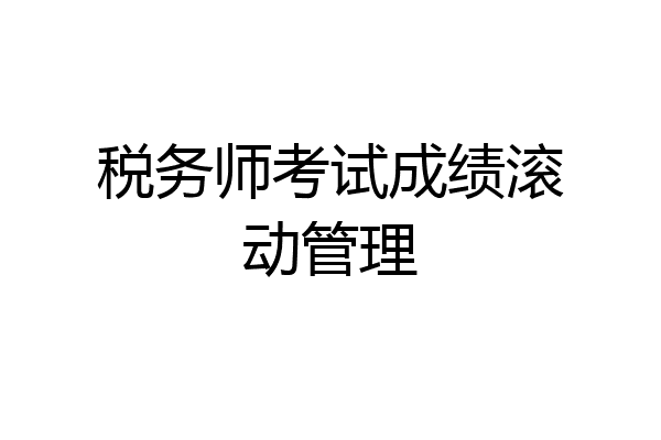 税务师考试成绩滚动管理