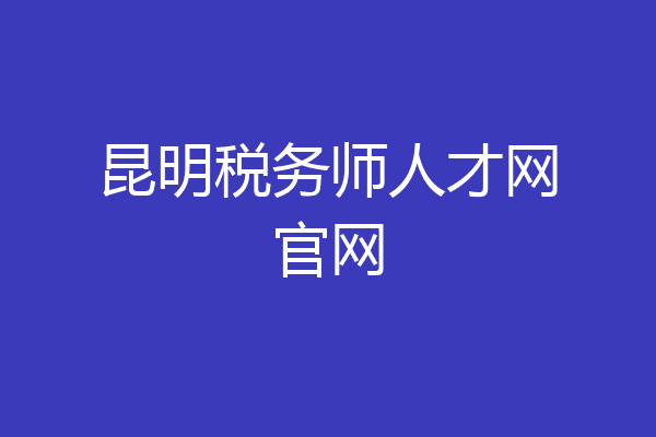昆明税务师人才网官网