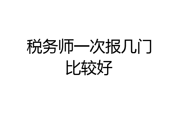 税务师一次报几门比较好