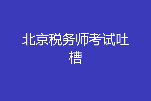 北京税务师考试吐槽