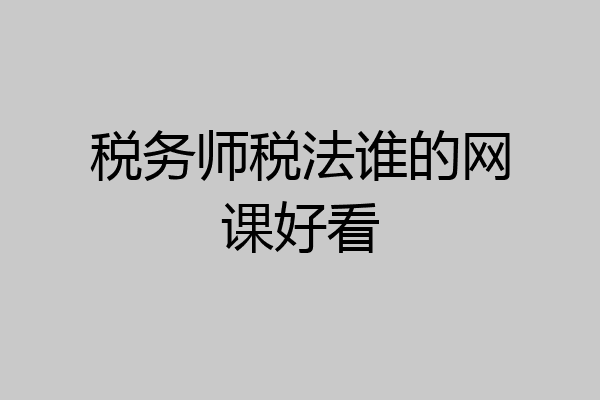 税务师税法谁的网课好看