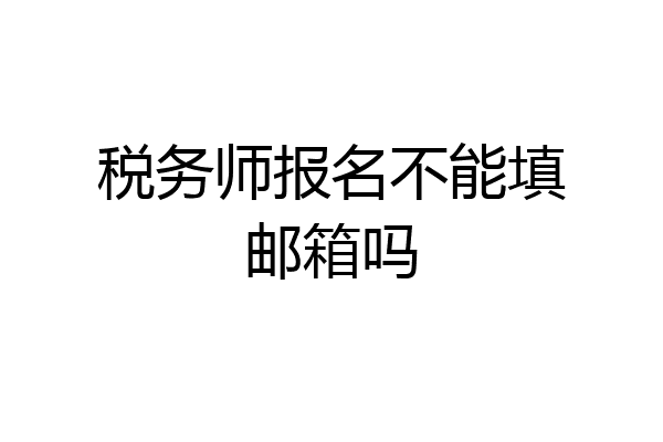 税务师报名不能填邮箱吗