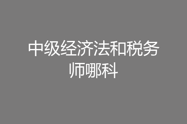 中级经济法和税务师哪科