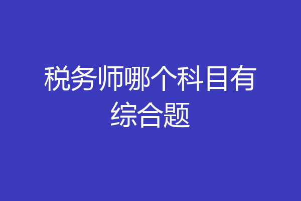税务师哪个科目有综合题