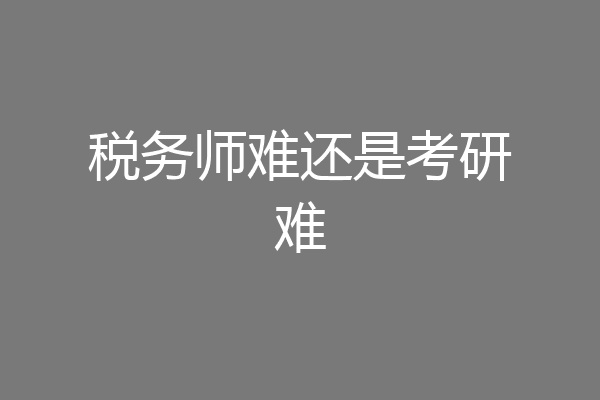 税务师难还是考研难