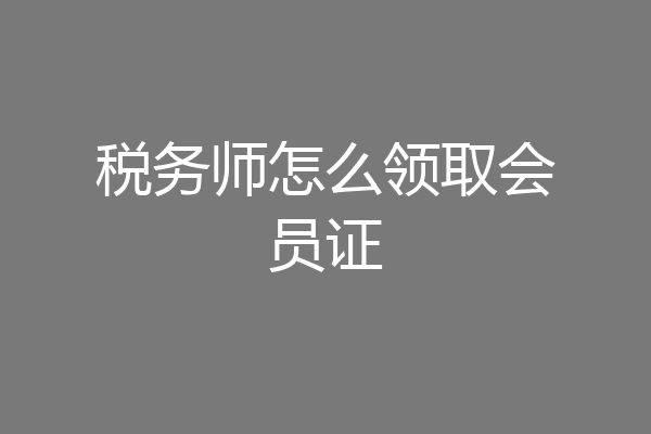税务师怎么领取会员证