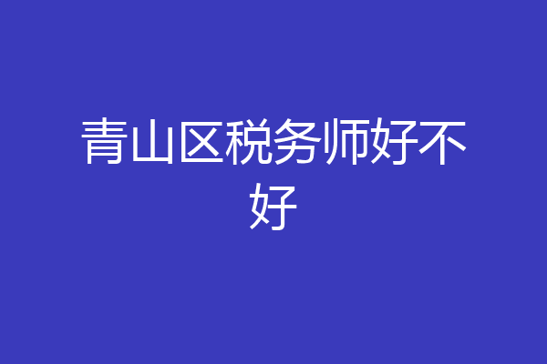 青山区税务师好不好