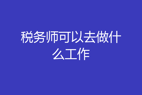 税务师可以去做什么工作