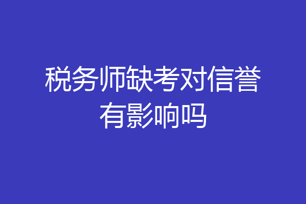 税务师缺考对信誉有影响吗