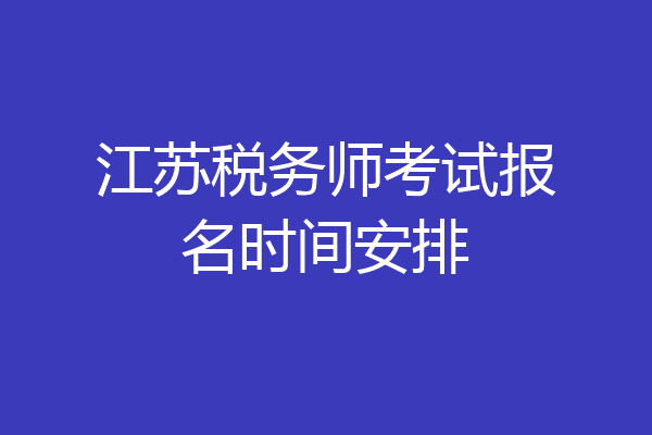 江苏税务师考试报名时间安排