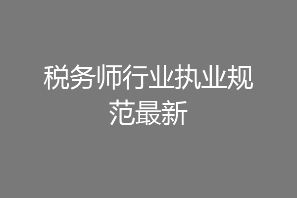税务师行业执业规范最新