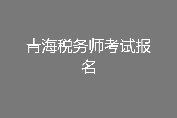 青海税务师考试报名