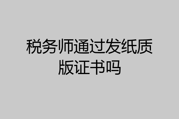 税务师通过发纸质版证书吗