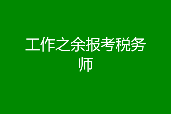 工作之余报考税务师