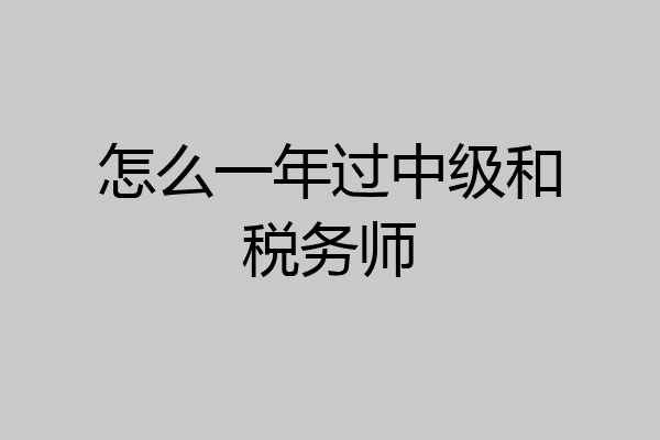 怎么一年过中级和税务师