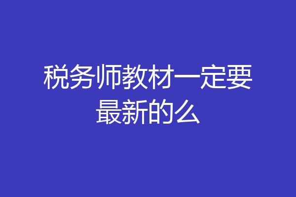 税务师教材一定要最新的么