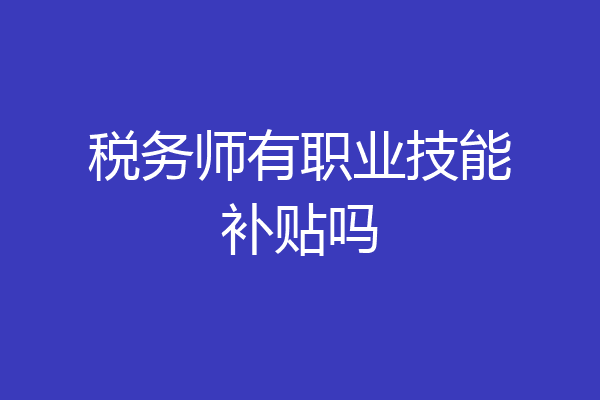 税务师有职业技能补贴吗