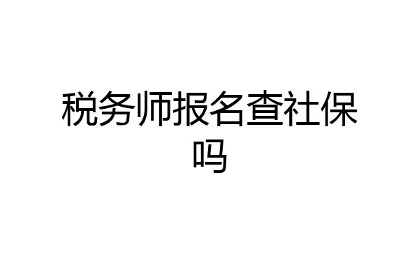 税务师报名查社保吗