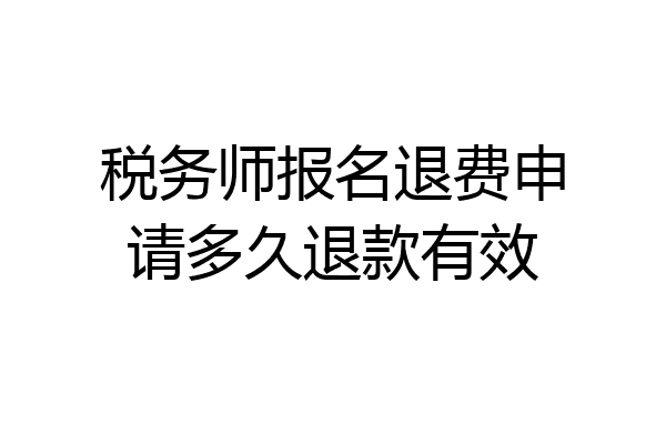 税务师报名退费申请多久退款有效
