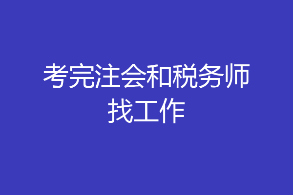 考完注会和税务师找工作
