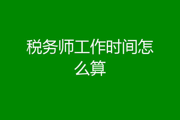 税务师工作时间怎么算