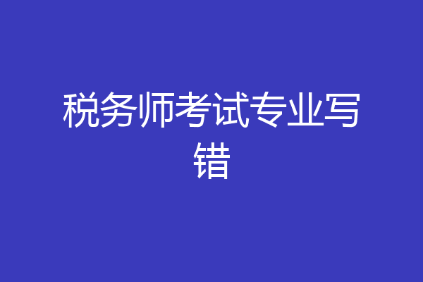 税务师考试专业写错