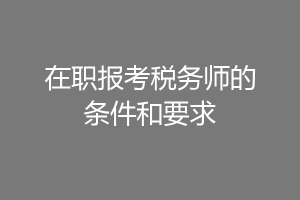 在职报考税务师的条件和要求
