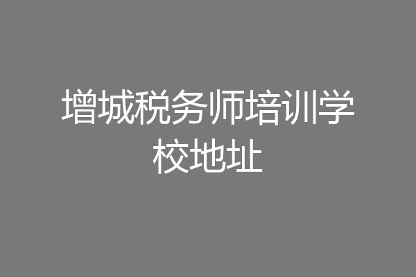 增城税务师培训学校地址