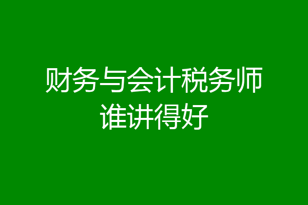 财务与会计税务师谁讲得好