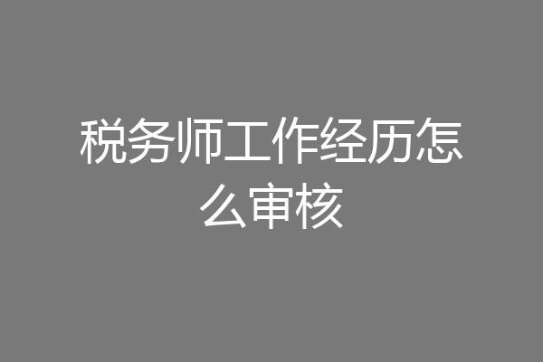 税务师工作经历怎么审核