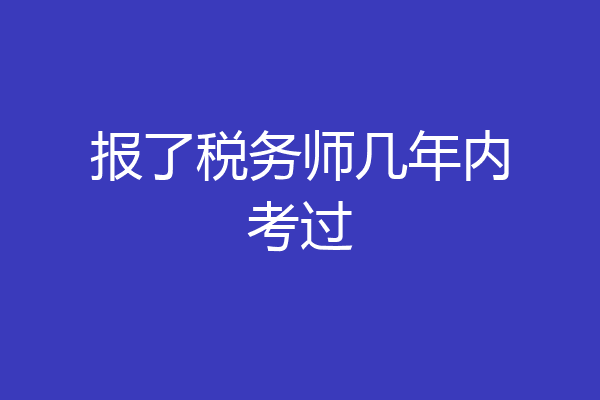 报了税务师几年内考过