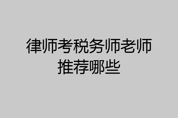 律师考税务师老师推荐哪些