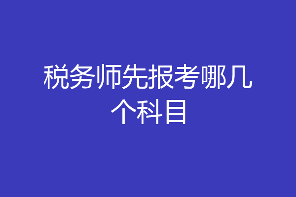 税务师先报考哪几个科目