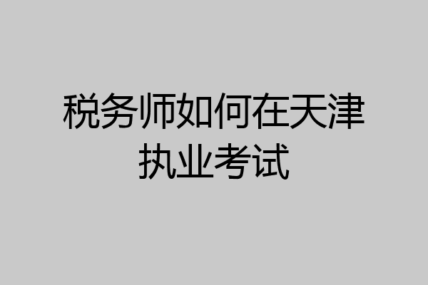税务师如何在天津执业考试