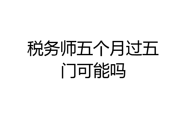 税务师五个月过五门可能吗