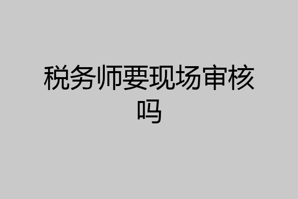 税务师要现场审核吗