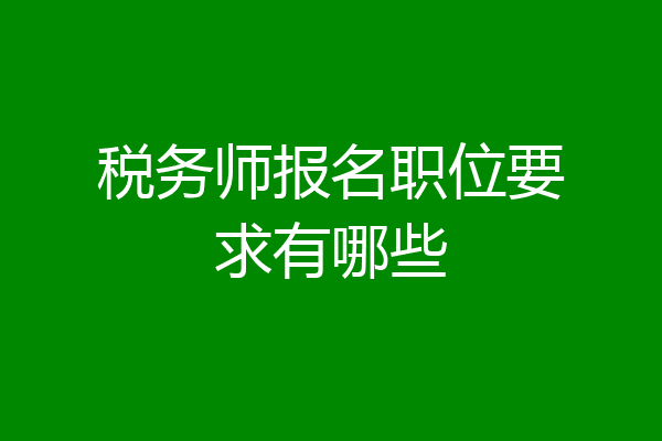 税务师报名职位要求有哪些