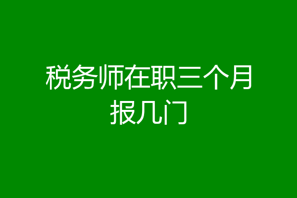 税务师在职三个月报几门