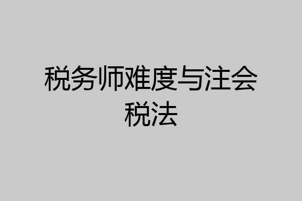 税务师难度与注会税法