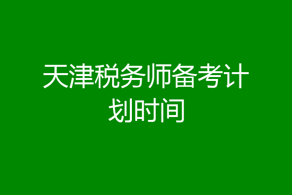 天津税务师备考计划时间