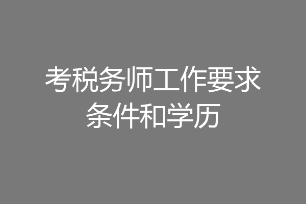 考税务师工作要求条件和学历