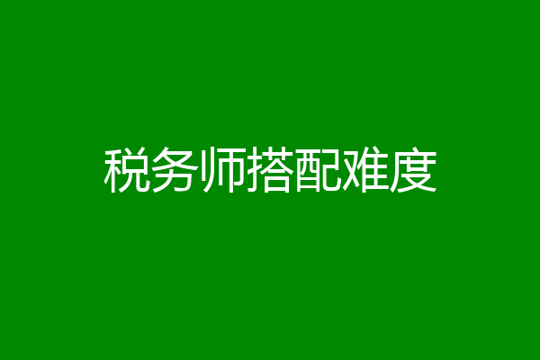 税务师搭配难度