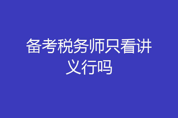 备考税务师只看讲义行吗