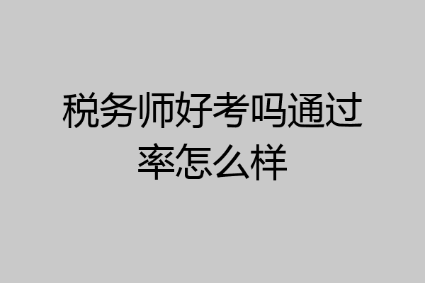 税务师好考吗通过率怎么样