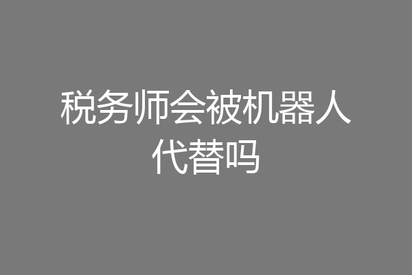税务师会被机器人代替吗