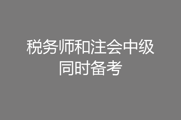 税务师和注会中级同时备考